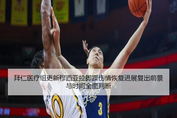 拜仁医疗组更新穆西亚拉脚踝伤情恢复进展复出前景与时间全面判断