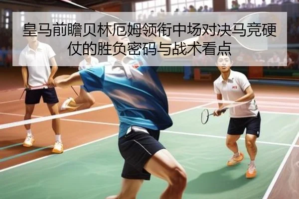 皇马前瞻贝林厄姆领衔中场对决马竞硬仗的胜负密码与战术看点