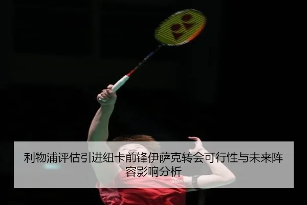 利物浦评估引进纽卡前锋伊萨克转会可行性与未来阵容影响分析