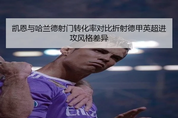凯恩与哈兰德射门转化率对比折射德甲英超进攻风格差异
