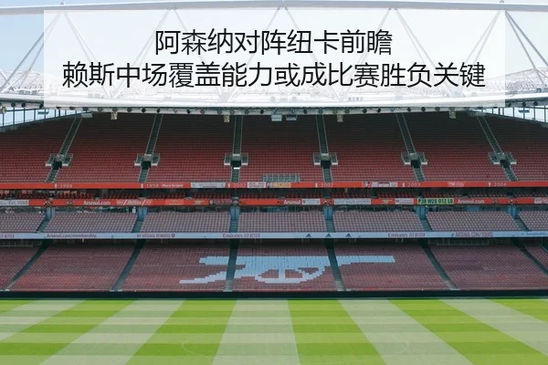 阿森纳对阵纽卡前瞻 赖斯中场覆盖能力或成比赛胜负关键