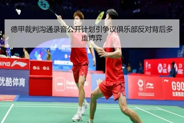 德甲裁判沟通录音公开计划引争议俱乐部反对背后多重博弈