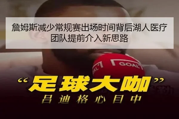 詹姆斯减少常规赛出场时间背后湖人医疗团队提前介入新思路
